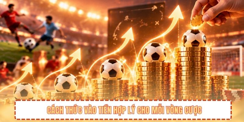 Cách thức vào tiền hợp lý cho mỗi vòng cược