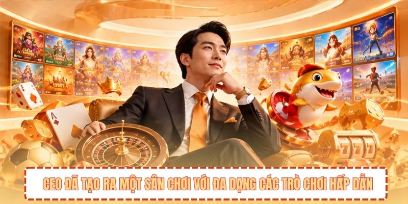 CEO đã tạo ra một sân chơi với đa dạng các trò chơi hấp dẫn