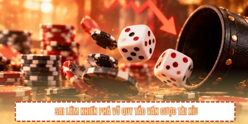 Sai lầm khiến phá vỡ quy tắc ván cược tài xỉu