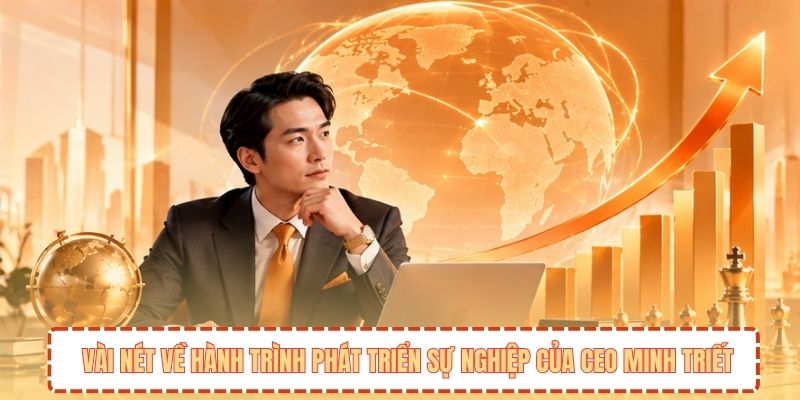 Vài nét về hành trình phát triển sự nghiệp của CEO Minh Triết